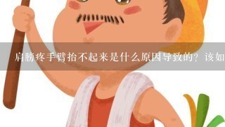 肩膀疼手臂抬不起来是什么原因导致的？该如何护理？