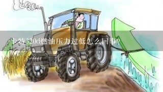 卡特320d燃油压力过低怎么回事？