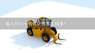 临工955n小臂收铲慢怎么回事？