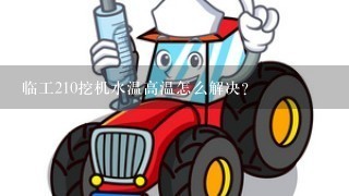 临工210挖机水温高温怎么解决？