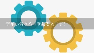 铲车小臂收不回来是怎么回事？