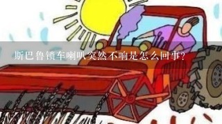 斯巴鲁锁车喇叭突然不响是怎么回事？