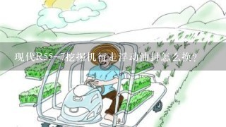 现代R55-7挖掘机行走浮动油封怎么换？