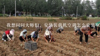 我想问问大师们，安装装载机空调怎么安装啊