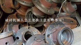 破碎机锤头怎么更换注意那些事项?