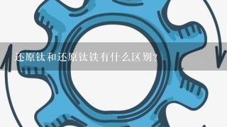 还原钛和还原钛铁有什么区别？