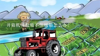 开箱机吸盘吸不住纸箱怎么办？