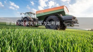 日立470挖机先导压力怎样调