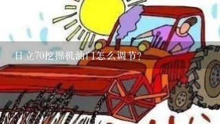 日立70挖掘机油门怎么调节？