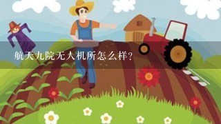 航天9院无人机所怎么样?