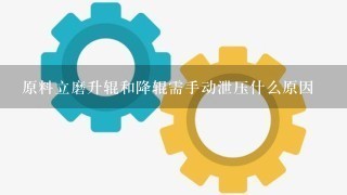 原料立磨升辊和降辊需手动泄压什么原因