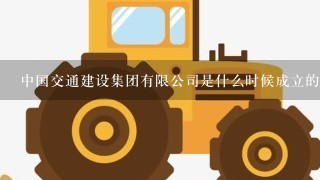 中国交通建设集团有限公司是什么时候成立的？