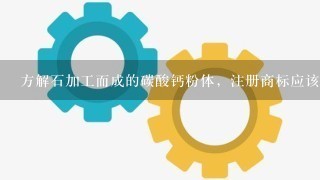 方解石加工而成的碳酸钙粉体，注册商标应该怎么选类别？