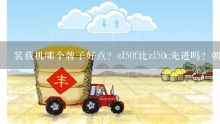 装载机哪个牌子好点？zl50f比zl50c先进吗？朝工出的铲车怎么样？