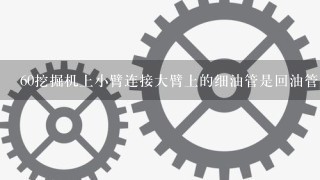 60挖掘机上小臂连接大臂上的细油管是回油管吗？怎么