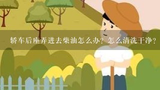 轿车后座弄进去柴油怎么办？怎么清洗干净？有很大味................