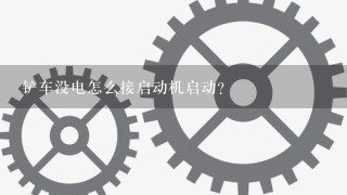 铲车没电怎么接启动机启动？