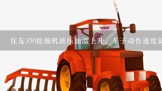 住友350挖掘机液压油温上升，车子动作速度就变慢？是怎么回事？