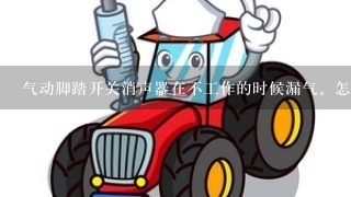 气动脚踏开关消声器在不工作的时候漏气。怎么回事？