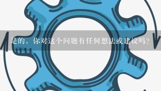 是的，你对这个问题有任何想法或建议吗?