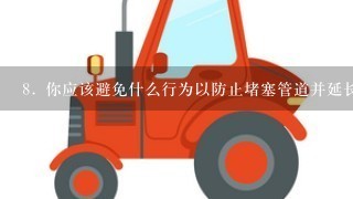 8. 你应该避免什么行为以防止堵塞管道并延长设备寿命？