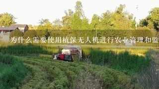 为什么需要使用植保无人机进行农业管理和监测植物生长状况呢？