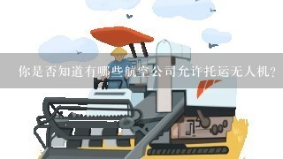 你是否知道有哪些航空公司允许托运无人机