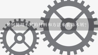 如何使用不同的材料和方法来装饰木屑?