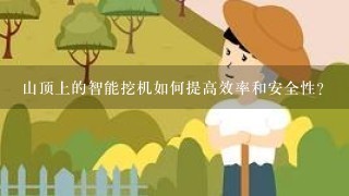 山顶上的智能挖机如何提高效率和安全性?