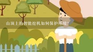 山顶上的智能挖机如何保护环境?