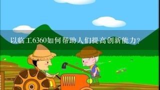 以临工6360如何帮助人们提高创新能力?